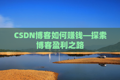 CSDN博客如何赚钱—探索博客盈利之路